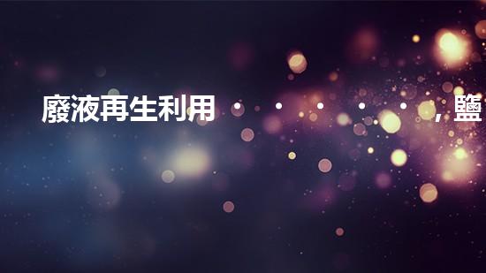 廢液再生利用，鹽酸變廢為寶，你知道怎么做嗎？